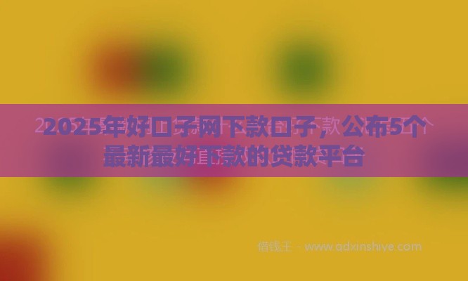 2025年好口子网下款口子，公布5个最新最好下款的贷款平台