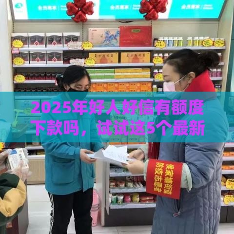 2025年好人好信有额度下款吗，试试这5个最新14天下款的口子
