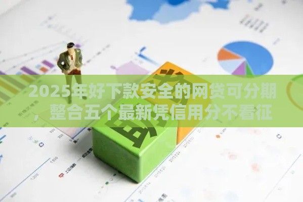 2025年好下款安全的网贷可分期，整合五个最新凭信用分不看征信的贷款平台