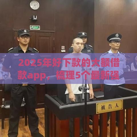2025年好下款的大额借款app，梳理5个最新强制放款口子