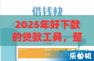 2025年好下款的贷款工具，整理五个最新容易下款的贷款平台