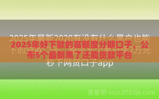 2025年好下款的高额度分期口子，公布5个最新黑了还能贷款平台
