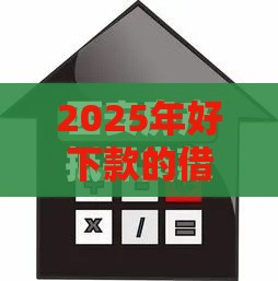 2025年好下款的借条，试试这五个最新哪些贷款平台上征信