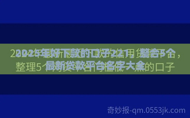 2025年好下款的口子221，整合5个最新贷款平台名字大全
