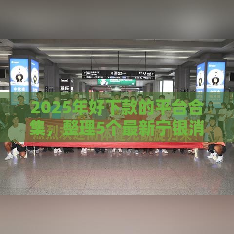 2025年好下款的平台合集，整理5个最新宁银消金是什么贷款平台