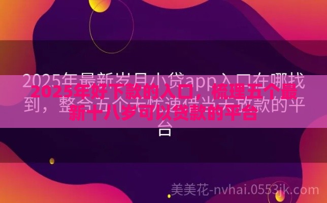 2025年好下款的入口，梳理五个最新十八岁可以贷款的平台