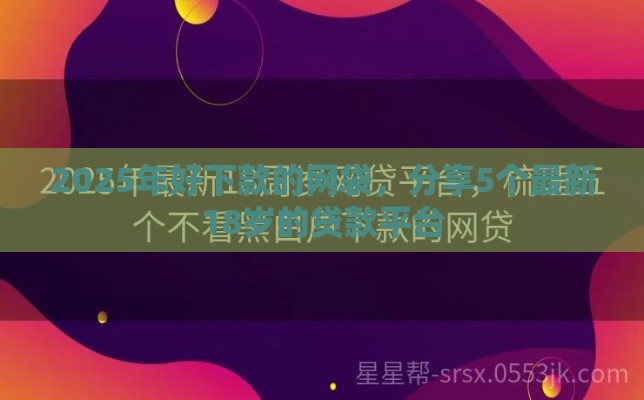 2025年好下款的网袋，分享5个最新18岁的贷款平台