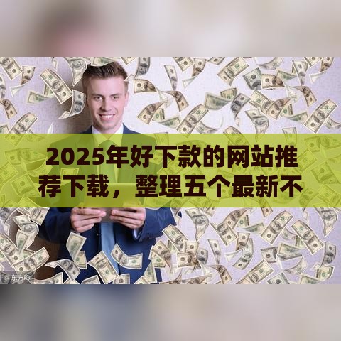 2025年好下款的网站推荐下载，整理五个最新不看负债的贷款平台