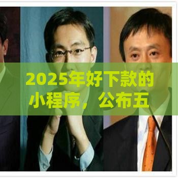 2025年好下款的小程序，公布五个最新平台贷款不看征信
