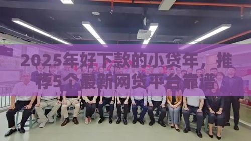 2025年好下款的小贷年，推荐5个最新网贷平台靠谱