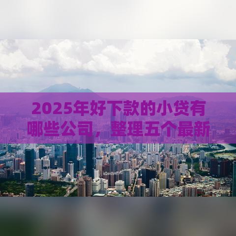 2025年好下款的小贷有哪些公司，整理五个最新平台借钱还不起怎么办