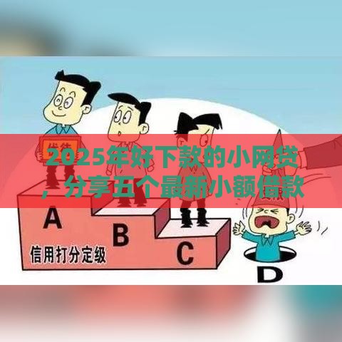2025年好下款的小网贷，分享五个最新小额借款不看征信的平台