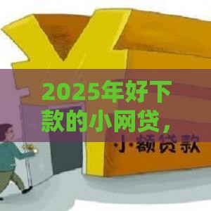 2025年好下款的小网贷，分享五个最新小额借款不看征信的平台