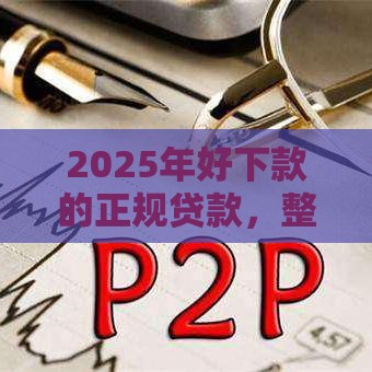 2025年好下款的正规贷款，整理5个最新网贷大平台