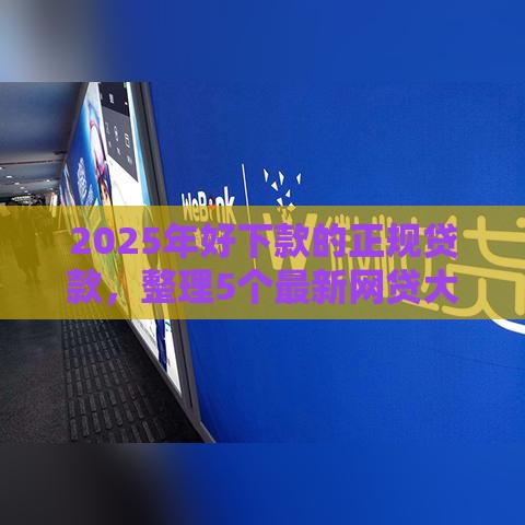 2025年好下款的正规贷款，整理5个最新网贷大平台