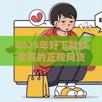 2025年好下款额度高的正规网贷，公布5个最新网上借钱的平台