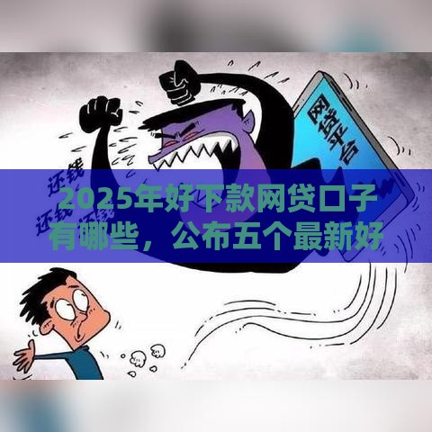 2025年好下款网贷口子有哪些，公布五个最新好用的借钱平台