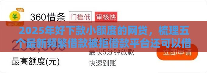 2025年好下款小额度的网贷，梳理五个最新频繁借款被拒借款平台还可以借