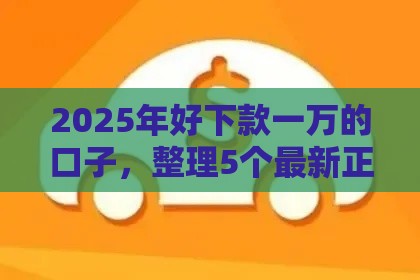 2025年好下款一万的口子，整理5个最新正规汽车抵押贷款平台