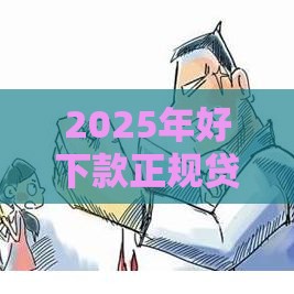 2025年好下款正规贷款平台，推荐5个最新评分不足可以在平台借钱