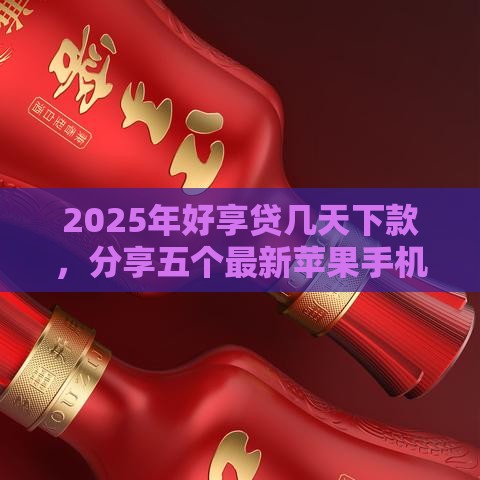 2025年好享贷几天下款，分享五个最新苹果手机包下款的口子