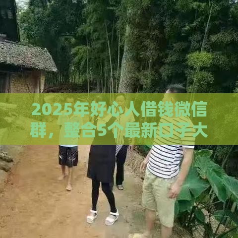 2025年好心人借钱微信群，整合5个最新口子大全