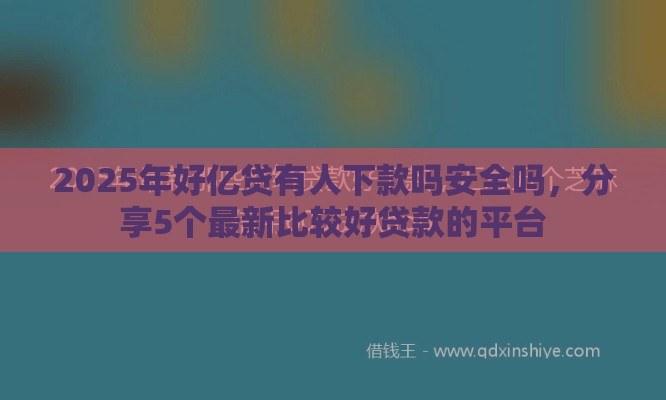 2025年好亿贷有人下款吗安全吗,分享5个最新比较好贷款的平台 2025年好亿贷有人下款吗安全吗,分享5个最新比较好贷款的平台