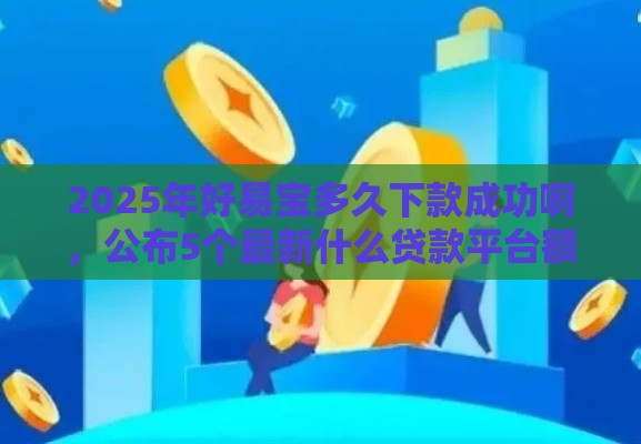 2025年好易宝多久下款成功啊，公布5个最新什么贷款平台额度高