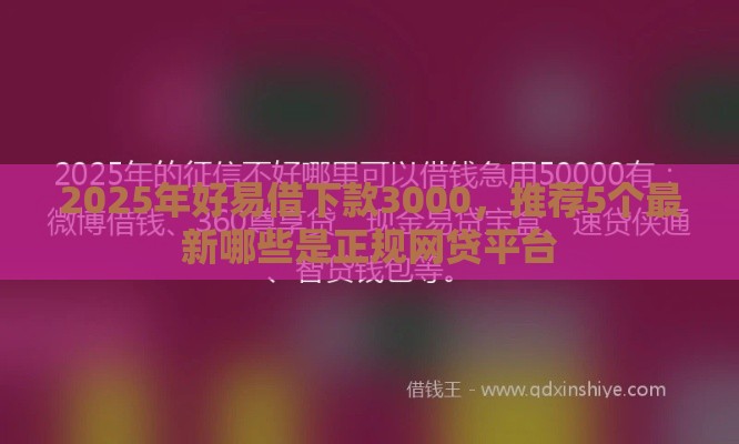2025年好易借下款3000，推荐5个最新哪些是正规网贷平台