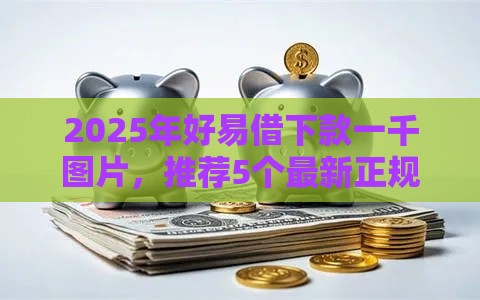 2025年好易借下款一千图片,推荐5个最新正规大额贷款平台 2025年好易借下款一千图片,推荐5个最新正规大额贷款平台