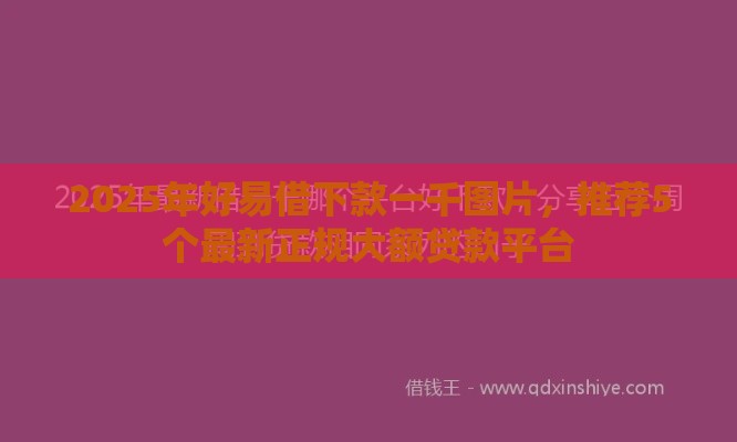 2025年好易借下款一千图片,推荐5个最新正规大额贷款平台 2025年好易借下款一千图片,推荐5个最新正规大额贷款平台