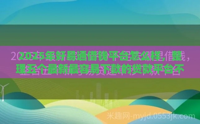 2025年好易通借钱平台怎么样,整理五个最新最容易下款的贷款平台不看征信 2025年好易通借钱平台怎么样,整理五个最新最容易下款的贷款平台不看征信