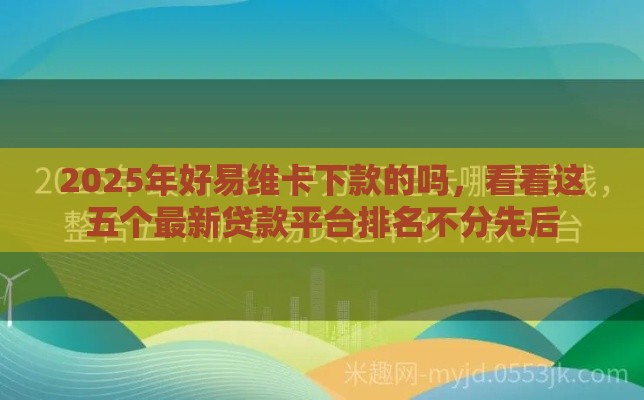 2025年好易维卡下款的吗,看看这五个最新贷款平台排名不分先后 2025年好易维卡下款的吗,看看这五个最新贷款平台排名不分先后