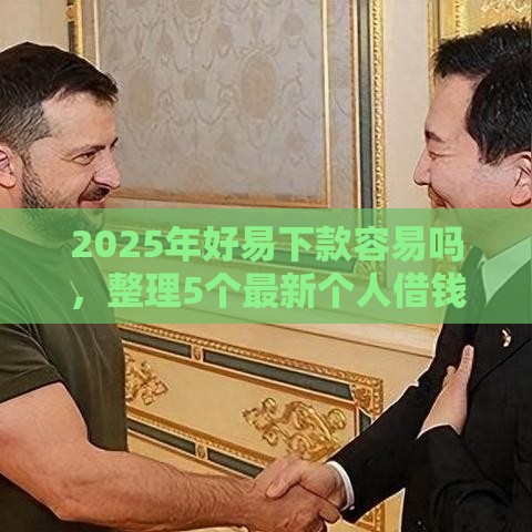 2025年好易下款容易吗，整理5个最新个人借钱平台