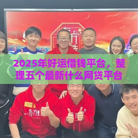 2025年好运借钱平台，整理五个最新什么网贷平台好下款