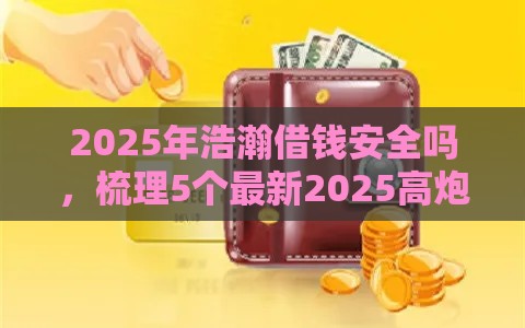 2025年浩瀚借钱安全吗，梳理5个最新2025高炮借款平台黑口子链接