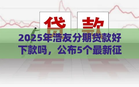 2025年浩友分期贷款好下款吗，公布5个最新征信黑网贷多查询多负债高能下款的口子