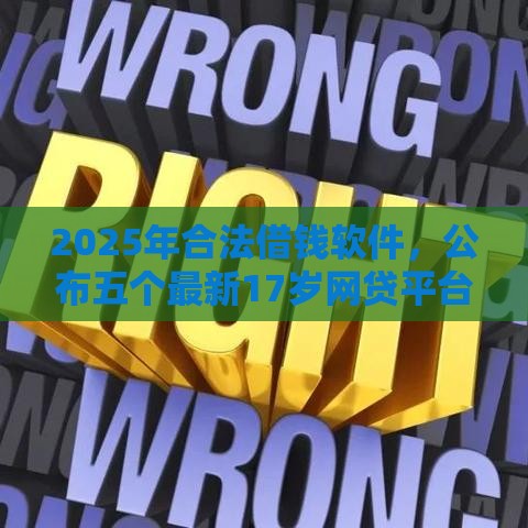 2025年合法借钱软件，公布五个最新17岁网贷平台