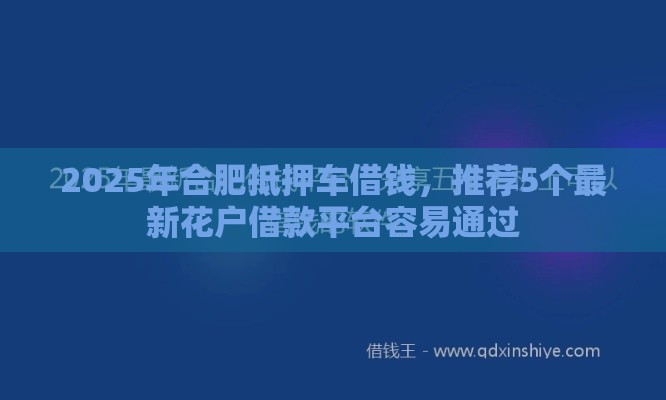 2025年合肥抵押车借钱，推荐5个最新花户借款平台容易通过