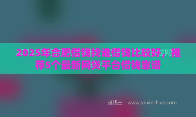 2025年合肥借钱找谁借钱比较好，推荐5个最新网贷平台借钱靠谱