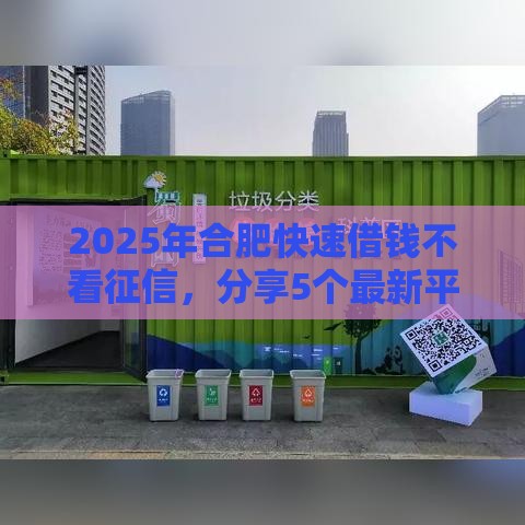 2025年合肥快速借钱不看征信，分享5个最新平台借钱好借