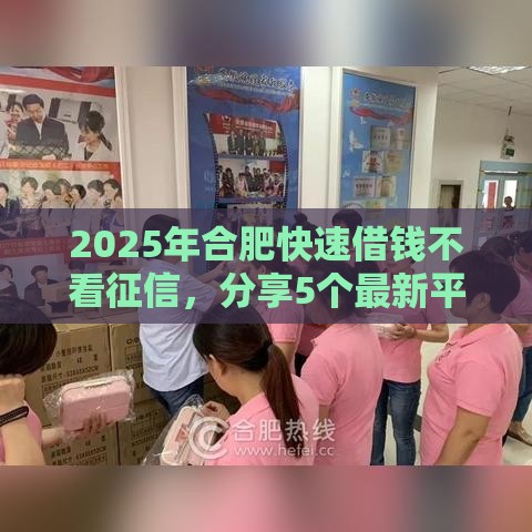 2025年合肥快速借钱不看征信，分享5个最新平台借钱好借