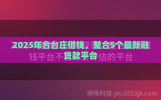 2025年合台庄借钱，整合5个最新融贷款平台