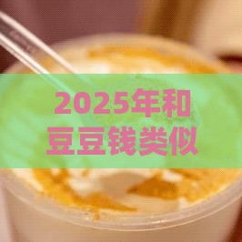 2025年和豆豆钱类似的贷款，看看这5个最新2020年12月好下款的口子