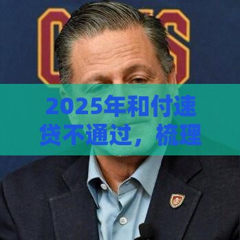 2025年和付速贷不通过，梳理五个最新平台容易借钱