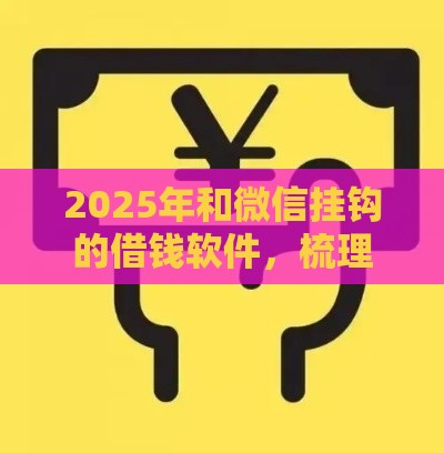2025年和微信挂钩的借钱软件，梳理5个最新贷款平台好下款不看征信