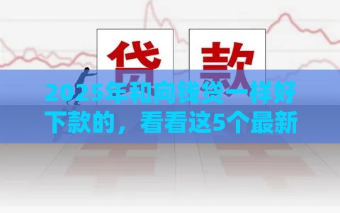 2025年和向钱贷一样好下款的，看看这5个最新黑户100%下款口子