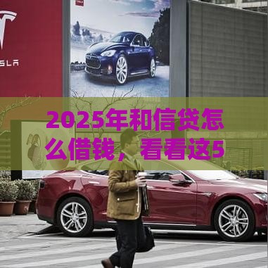 2025年和信贷怎么借钱，看看这5个最新贷款额度高的平台
