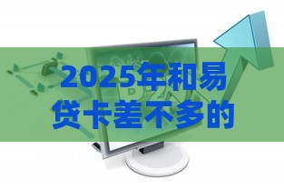 2025年和易贷卡差不多的贷款，试试这5个最新网贷最靠谱的平台