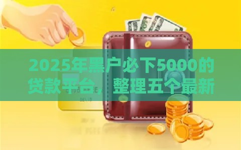 2025年黑户必下5000的贷款平台，整理五个最新贷款平台好贷